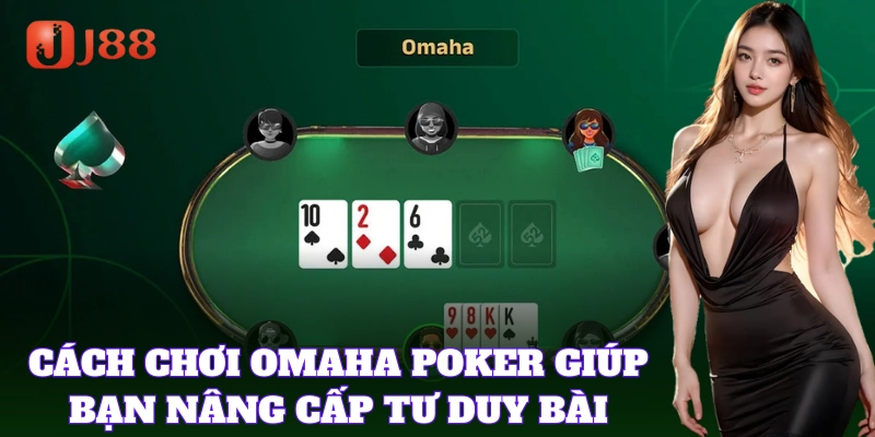 Cách chơi Omaha Poker giúp bạn nâng cấp tư duy bài