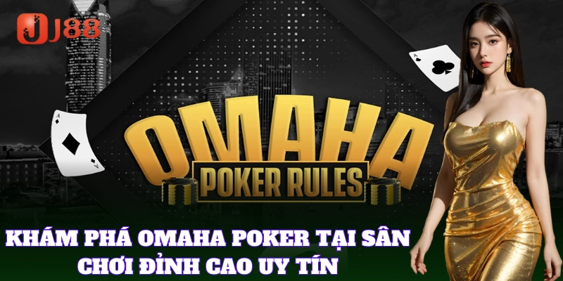Khám phá Omaha Poker tại sân chơi đỉnh cao uy tín