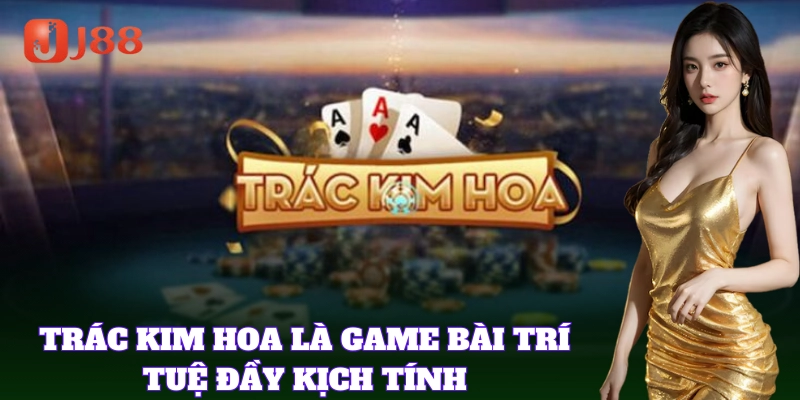 Trác Kim Hoa là game bài trí tuệ đầy kịch tính
